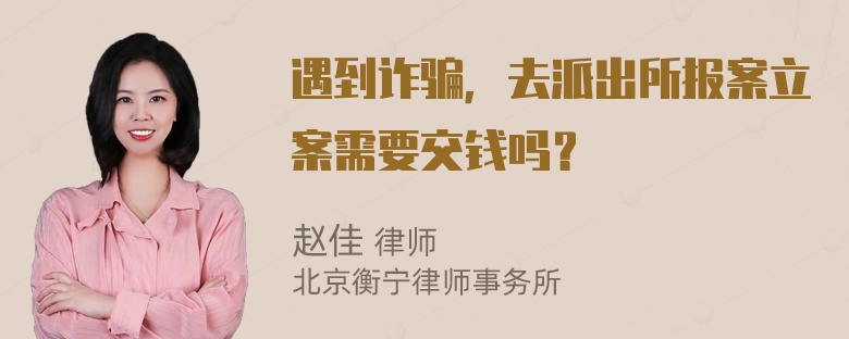 遇到诈骗，去派出所报案立案需要交钱吗？