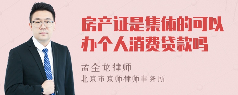 房产证是集体的可以办个人消费贷款吗