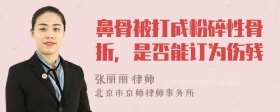 鼻骨被打成粉碎性骨折，是否能订为伤残
