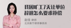 我因旷工7天让单位辞退怎么要求补偿