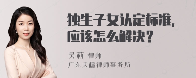 独生子女认定标准，应该怎么解决？