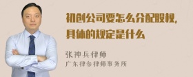 初创公司要怎么分配股权，具体的规定是什么