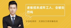 老板招未成年工人，会被处罚吗