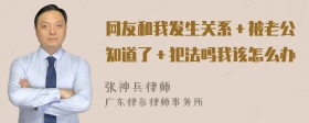 网友和我发生关系＋被老公知道了＋犯法吗我该怎么办