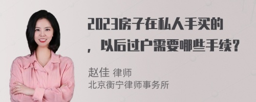 2023房子在私人手买的，以后过户需要哪些手续？