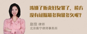 涉嫌了贩卖妇女罪了，检方没有证据最多拘留多久呢？