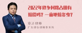 2022年修乡村路占田有赔偿吗？一亩地赔多少？