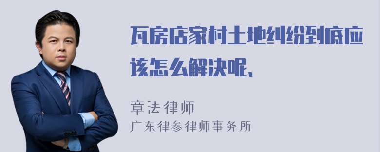 瓦房店家村土地纠纷到底应该怎么解决呢、