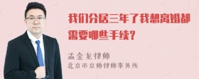 我们分居三年了我想离婚都需要哪些手续？