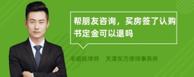 帮朋友咨询，买房签了认购书定金可以退吗