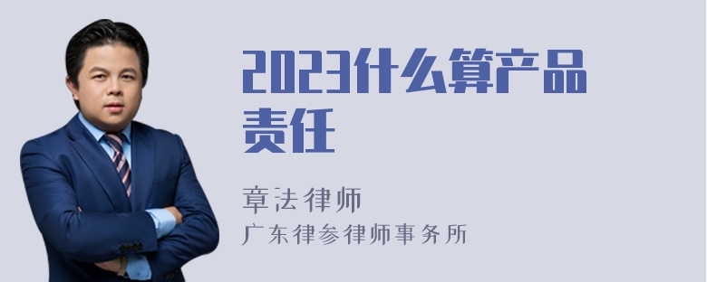 2023什么算产品责任