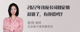 2022年违反公司规定被辞退了，有补偿吗？