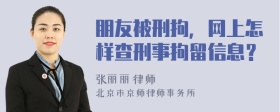 朋友被刑拘，网上怎样查刑事拘留信息？