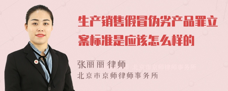生产销售假冒伪劣产品罪立案标准是应该怎么样的