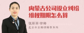 内蒙古公司设立纠纷维权期限怎么算