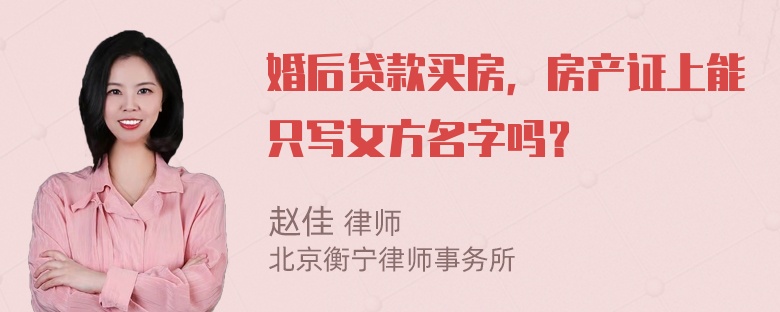 婚后贷款买房，房产证上能只写女方名字吗？