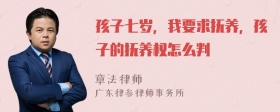 孩子七岁，我要求抚养，孩子的抚养权怎么判