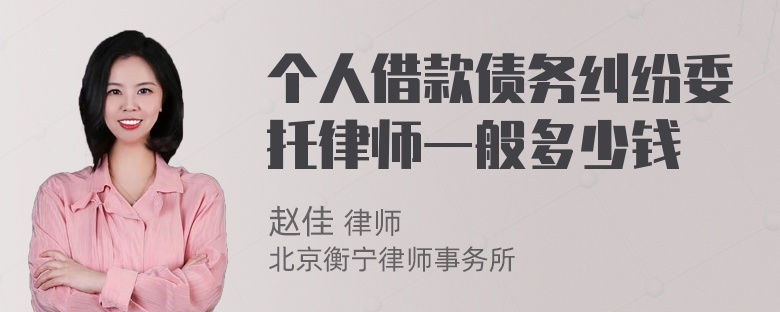 个人借款债务纠纷委托律师一般多少钱