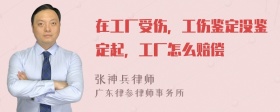 在工厂受伤，工伤鉴定没鉴定起，工厂怎么赔偿