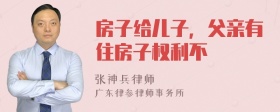 房子给儿子，父亲有住房子权利不