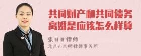 共同财产和共同债务离婚是应该怎么样算