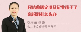 民法典规定没登记生孩子了离婚彩礼怎么办