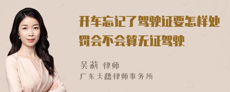 开车忘记了驾驶证要怎样处罚会不会算无证驾驶