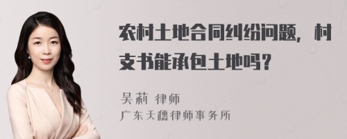 农村土地合同纠纷问题，村支书能承包土地吗？