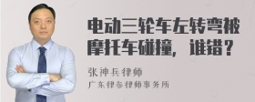 电动三轮车左转弯被摩托车碰撞，谁错？