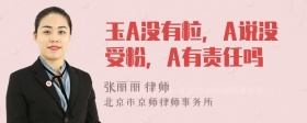 玉A没有粒，A说没受粉，A有责任吗