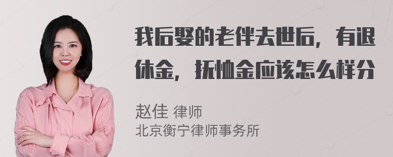 我后娶的老伴去世后，有退休金，抚恤金应该怎么样分
