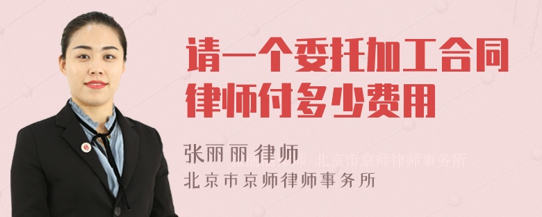 请一个委托加工合同律师付多少费用