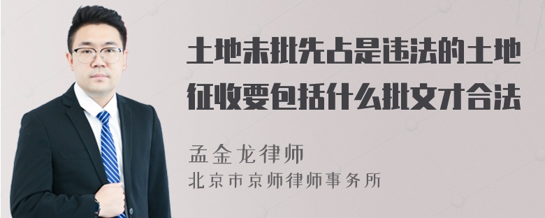 土地未批先占是违法的土地征收要包括什么批文才合法