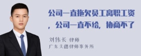 公司一直拖欠员工离职工资，公司一直不给，协商不了