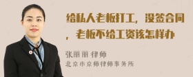 给私人老板打工，没签合同，老板不给工资该怎样办