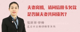 夫妻离婚，请问信用卡欠款是否属夫妻共同债务？