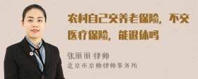 农村自己交养老保险，不交医疗保险，能退休吗