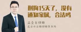 刑拘15天了，没有通知家属，合法吗
