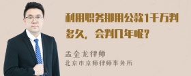 利用职务挪用公款1千万判多久，会判几年呢？