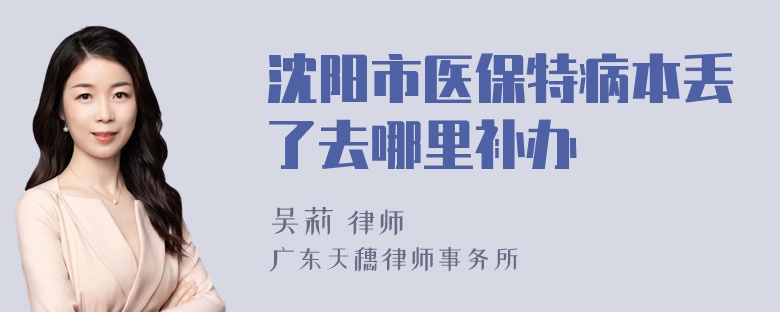 沈阳市医保特病本丢了去哪里补办