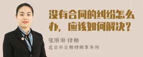 没有合同的纠纷怎么办，应该如何解决？