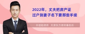 2022年，丈夫把房产证过户到妻子名下要那些手续
