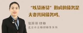 “以贷还贷”形成的债务是夫妻共同债务吗、