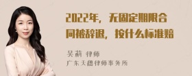 2022年，无固定期限合同被辞退，按什么标准赔