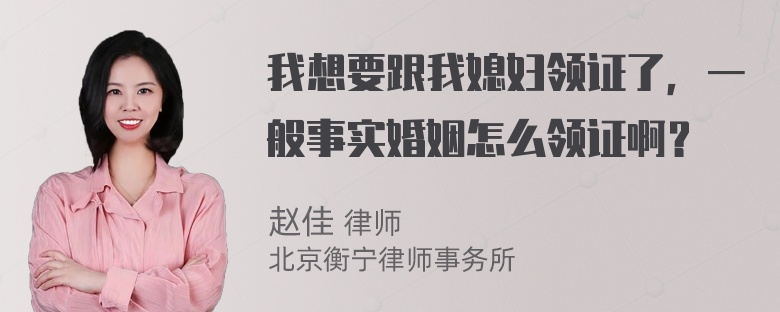 我想要跟我媳妇领证了，一般事实婚姻怎么领证啊？
