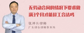 无劳动合同的情况下要求做满3个月才能辞工合法吗