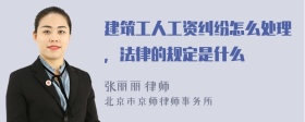 建筑工人工资纠纷怎么处理，法律的规定是什么