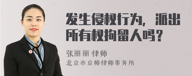 发生侵权行为，派出所有权拘留人吗？