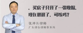 ．买房子只开了一张收据．现在想退了．可以吗？
