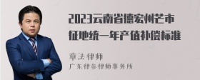 2023云南省德宏州芒市征地统一年产值补偿标准